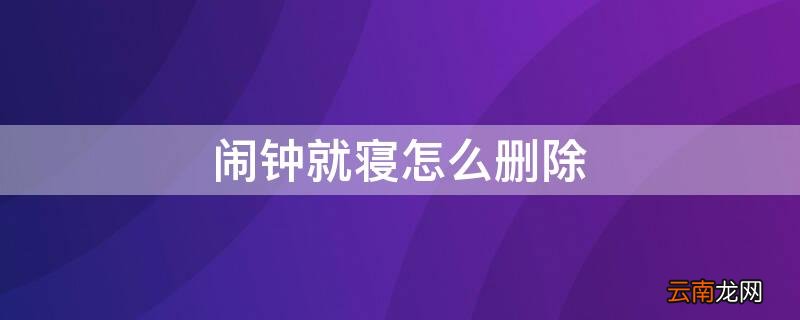 闹钟的就寝如何彻底删除 闹钟就寝怎么删除