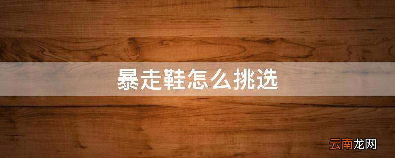 暴走鞋怎么挑选