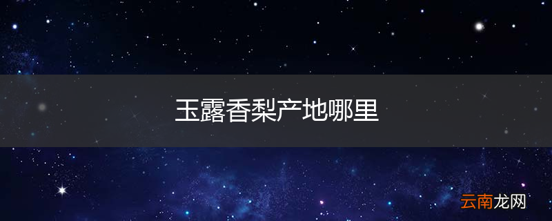 玉露香梨产地哪里