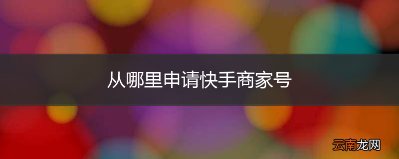 从哪里申请快手商家号