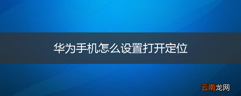 华为手机怎么设置打开定位