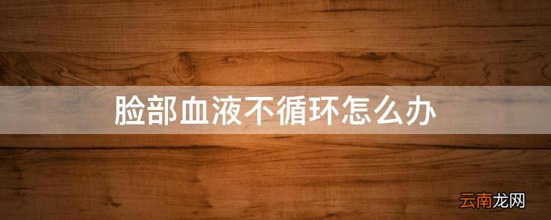 脸部血液不循环怎么办