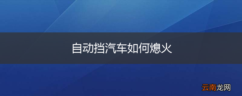 自动挡汽车如何熄火