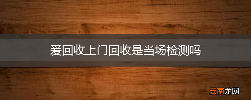 爱回收上门回收是当场检测吗