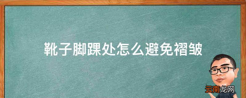 靴子脚踝处怎么避免褶皱