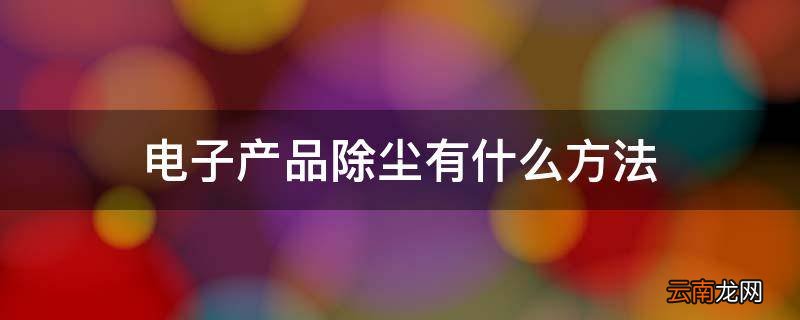 电子产品除尘有什么方法