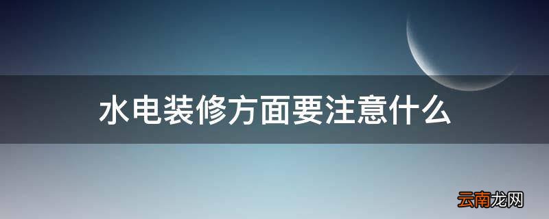 水电装修方面要注意什么
