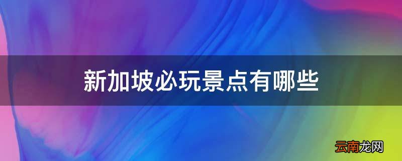 新加坡必玩景点有哪些