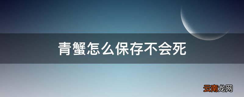 青蟹怎么保存不会死