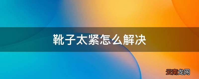 靴子太紧怎么解决
