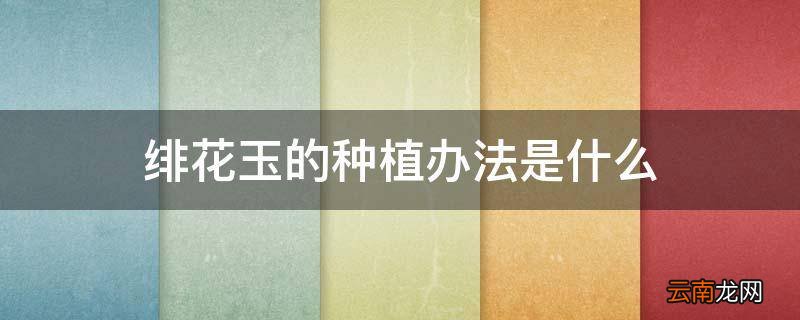 绯花玉的种植办法是什么