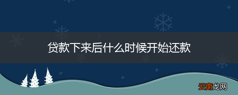贷款下来后什么时候开始还款