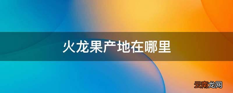火龙果产地在哪里