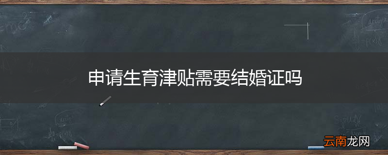 申请生育津贴需要结婚证吗