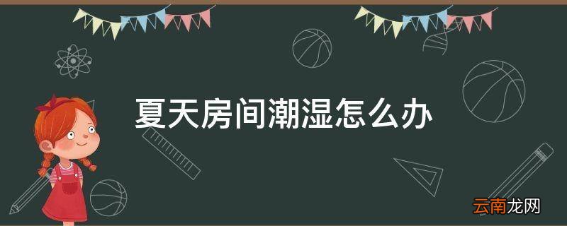 夏天房间潮湿怎么办