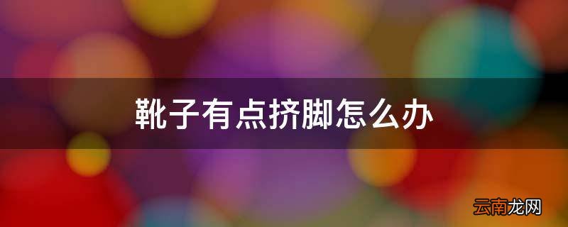 靴子有点挤脚怎么办