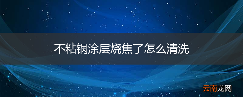不粘锅涂层烧焦了怎么清洗