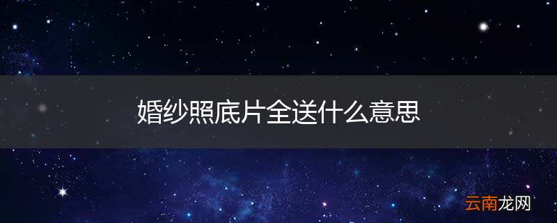 婚纱照底片全送什么意思