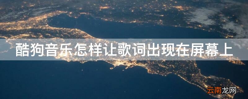 酷狗音乐怎样让歌词出现在屏幕上平板 酷狗音乐怎样让歌词出现在屏幕上
