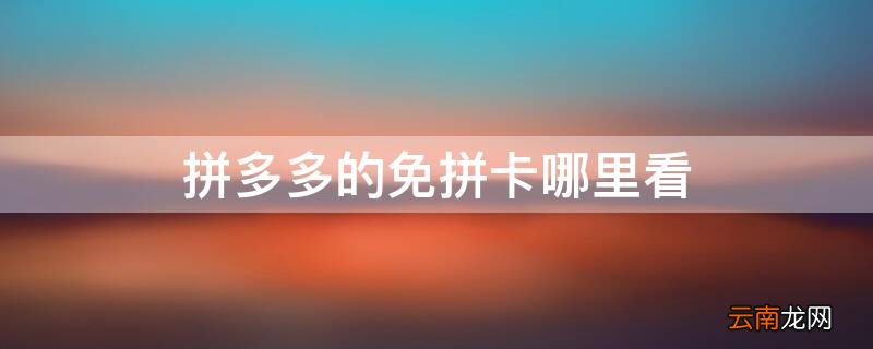 拼多多的免拼卡哪里看 拼多多的免拼卡哪里看得到