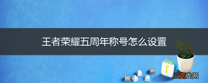 王者荣耀五周年称号怎么设置