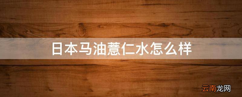 日本马油薏仁水怎么样