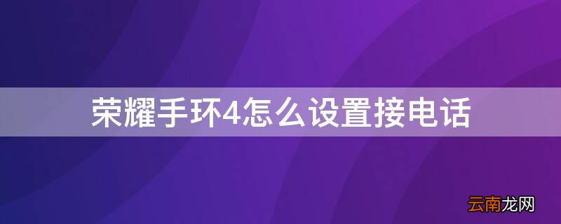 华为手环4怎么设置接电话 荣耀手环4怎么设置接电话