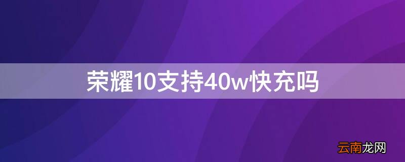 荣耀10支持40w快充吗 荣耀10支持33w的快充