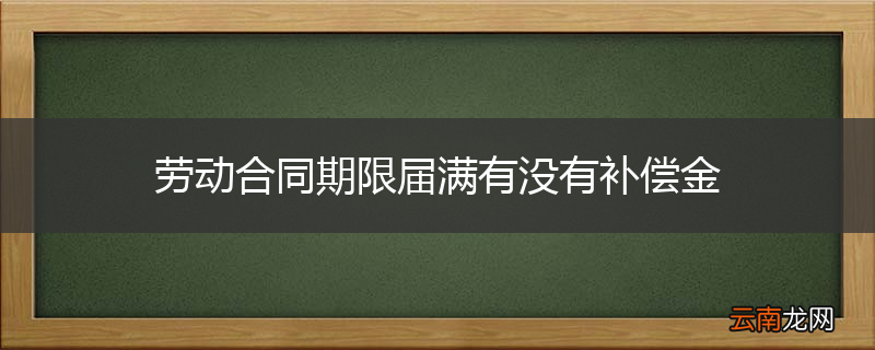劳动合同期限届满有没有补偿金