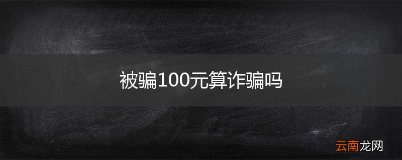 被骗100元算诈骗吗