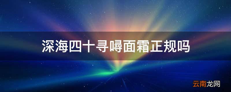 深海四十寻噚面霜正规吗