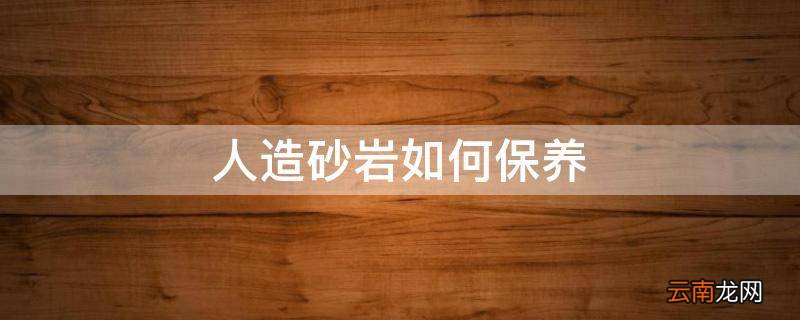 人造砂岩如何保养