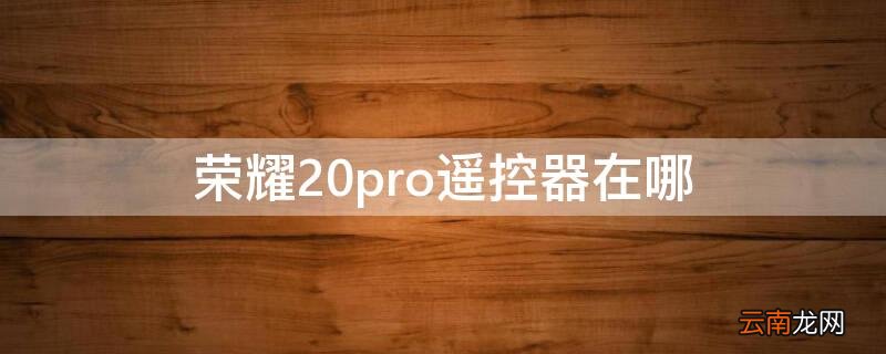 荣耀20pro遥控器在哪 荣耀20pro的遥控器在哪