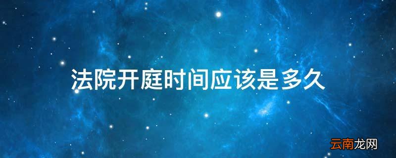 法院开庭时间应该是多久