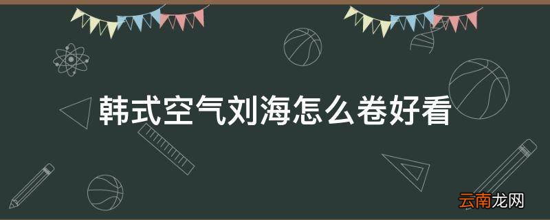 韩式空气刘海怎么卷好看
