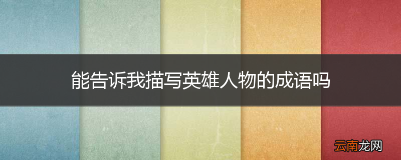 能告诉我描写英雄人物的成语吗
