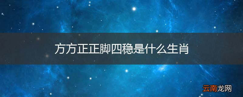 方方正正脚四稳是什么生肖