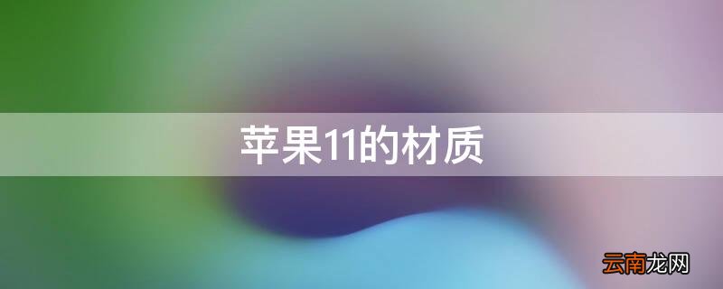 iphone11什么材质 iPhone11的材质