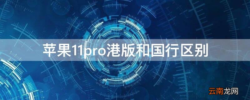 iPhone11pro港版和国行区别 iphone11pro港版和国行区别知乎