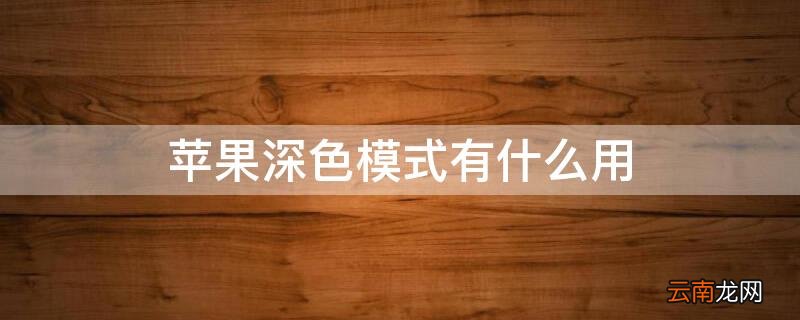 iPhone深色模式有什么用 iphone 深色模式有什么用