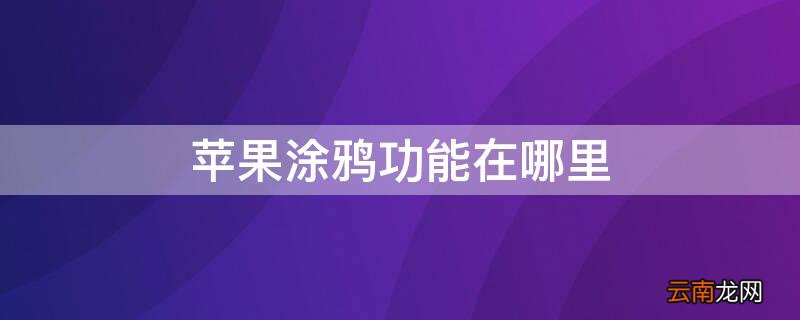 iphone自带的涂鸦功能在哪里 iPhone涂鸦功能在哪里