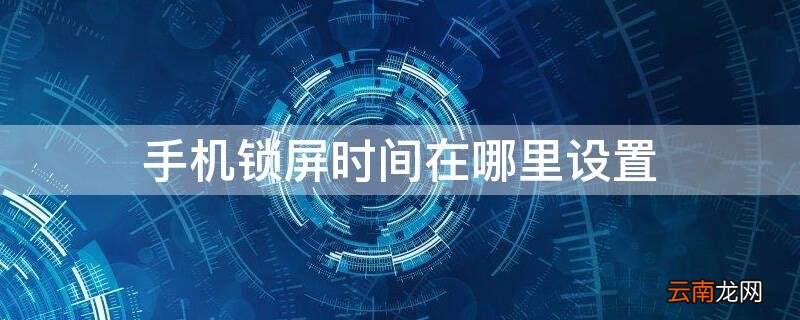 手机锁屏显示时间日期怎么设置 手机锁屏时间在哪里设置