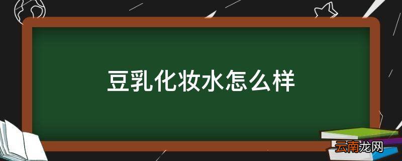 豆乳化妆水怎么样
