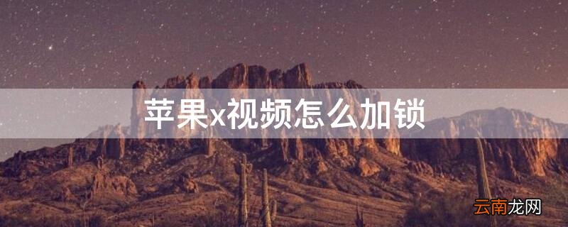 用视频能解锁苹果x吗 iPhonex视频怎么加锁