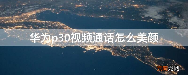 华为p30视频通话怎么美颜