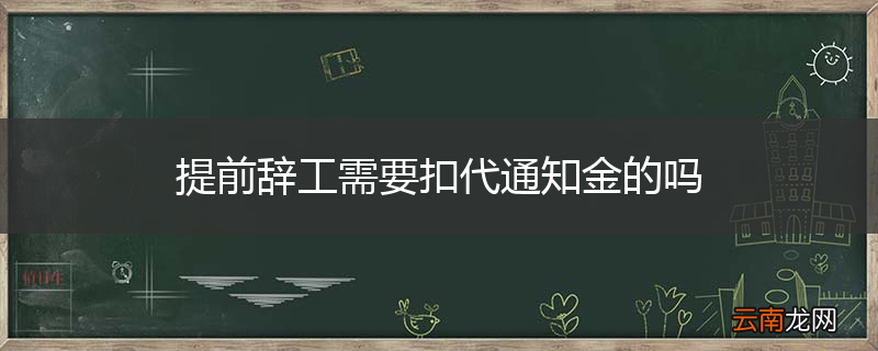 提前辞工需要扣代通知金的吗