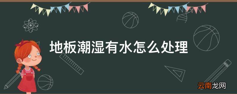 地板潮湿有水怎么处理