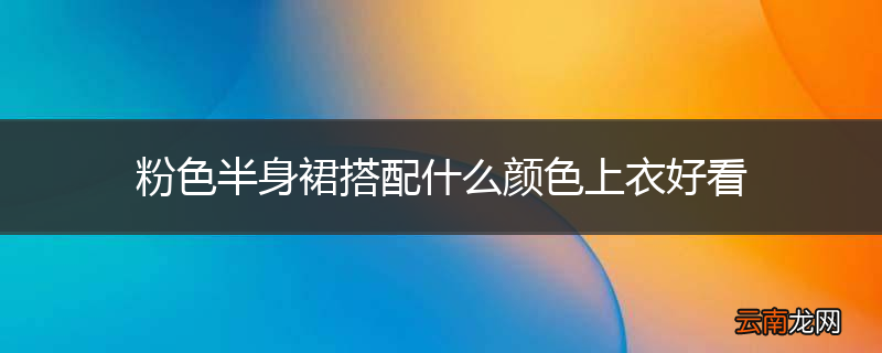 粉色半身裙搭配什么颜色上衣好看