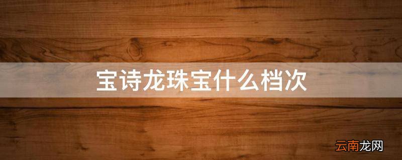 宝诗龙珠宝什么档次