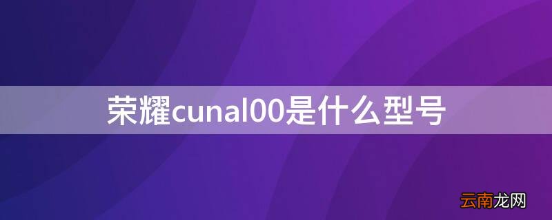 荣耀cunal00是什么型号 荣耀cunal00参数